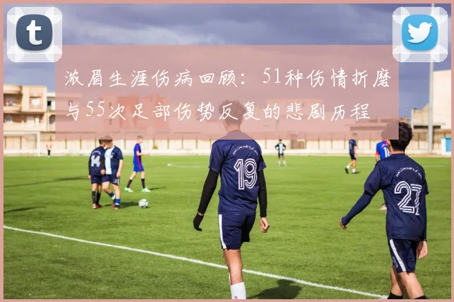 浓眉生涯伤病回顾：51种伤情折磨与55次足部伤势反复的悲剧历程