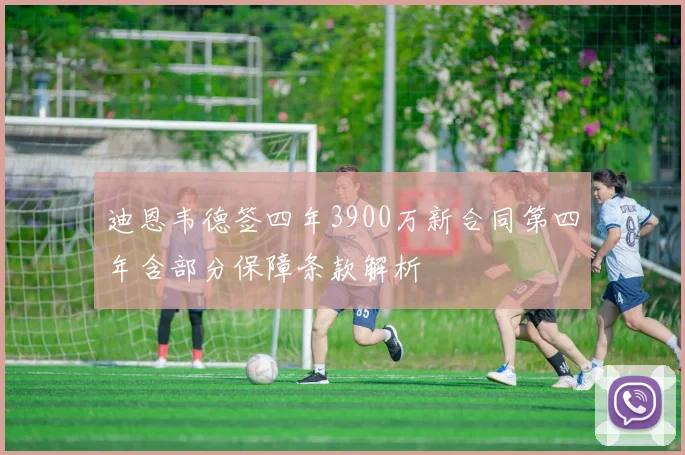 迪恩韦德签四年3900万新合同第四年含部分保障条款解析