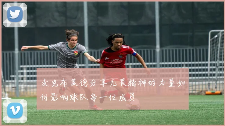 麦克布莱德分享无畏精神的力量如何影响球队每一位成员