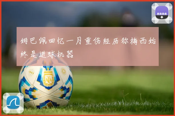 姆巴佩回忆一月重伤经历称梅西始终是进球机器