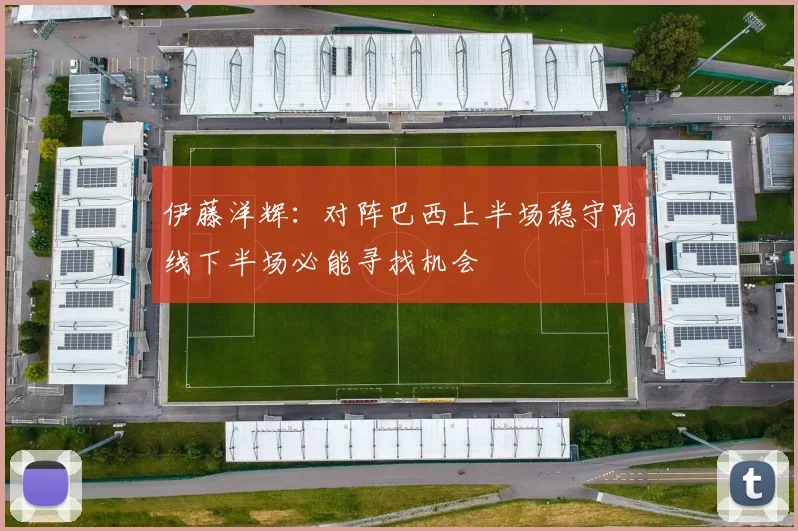 伊藤洋辉：对阵巴西上半场稳守防线下半场必能寻找机会