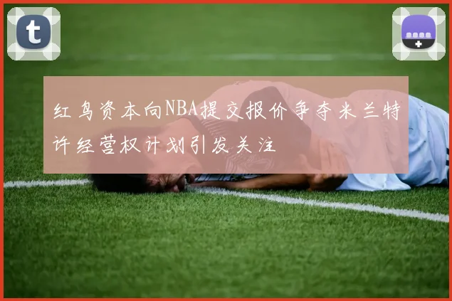 红鸟资本向NBA提交报价争夺米兰特许经营权计划引发关注