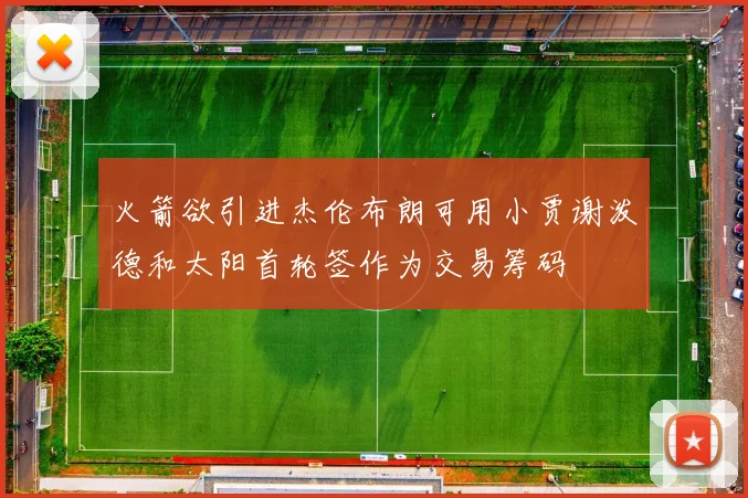 火箭欲引进杰伦布朗可用小贾谢泼德和太阳首轮签作为交易筹码