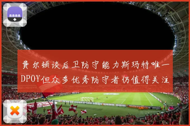 费尔顿谈后卫防守能力斯玛特唯一DPOY但众多优秀防守者仍值得关注